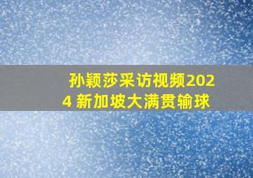 孙颖莎采访视频2024 新加坡大满贯输球